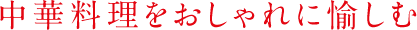 中華料理をおしゃれに愉しむ